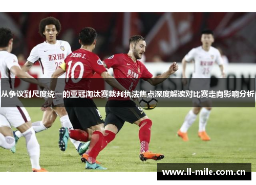 从争议到尺度统一的亚冠淘汰赛裁判执法焦点深度解读对比赛走向影响分析 从争议到尺度统一的亚冠淘汰赛裁判执法焦点深度解读对比赛走向影响分析