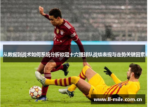 从数据到战术如何系统分析欧冠十六强球队战绩表现与走势关键因素 从数据到战术如何系统分析欧冠十六强球队战绩表现与走势关键因素